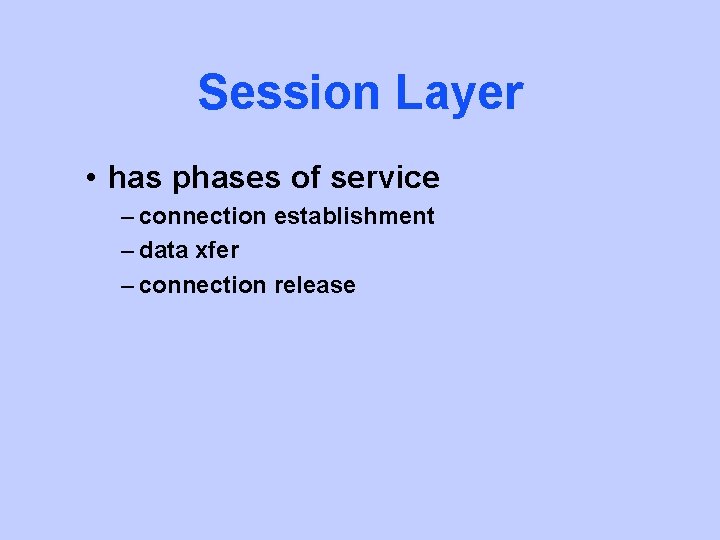 Session Layer • has phases of service – connection establishment – data xfer –