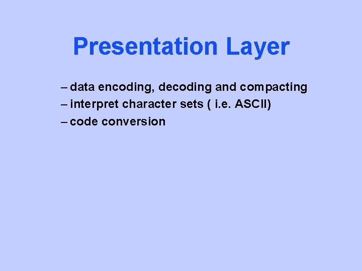 Presentation Layer – data encoding, decoding and compacting – interpret character sets ( i.