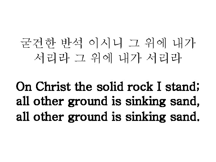 굳건한 반석 이시니 그 위에 내가 서리라 On Christ the solid rock I stand;