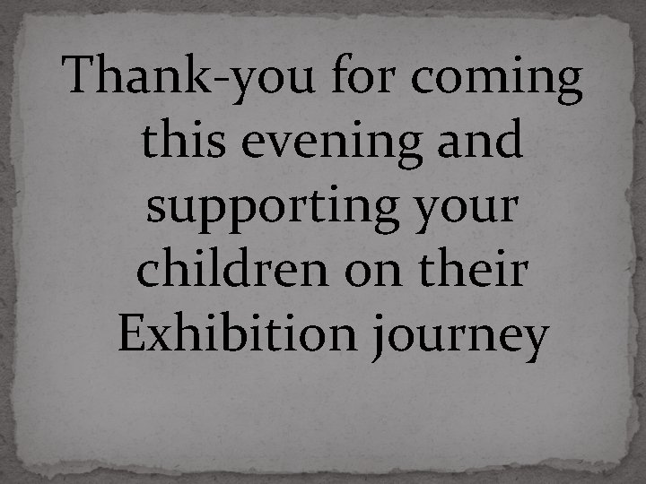 Thank-you for coming this evening and supporting your children on their Exhibition journey 