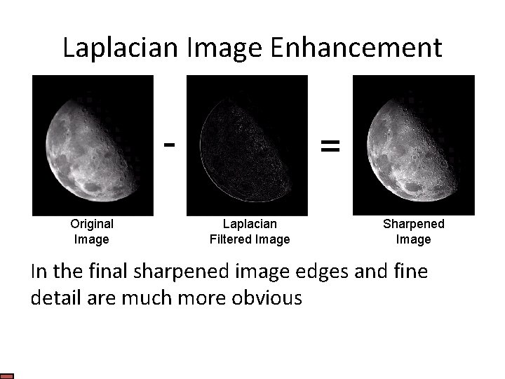 Laplacian Image Enhancement Original Image = Laplacian Filtered Image Sharpened Image In the final
