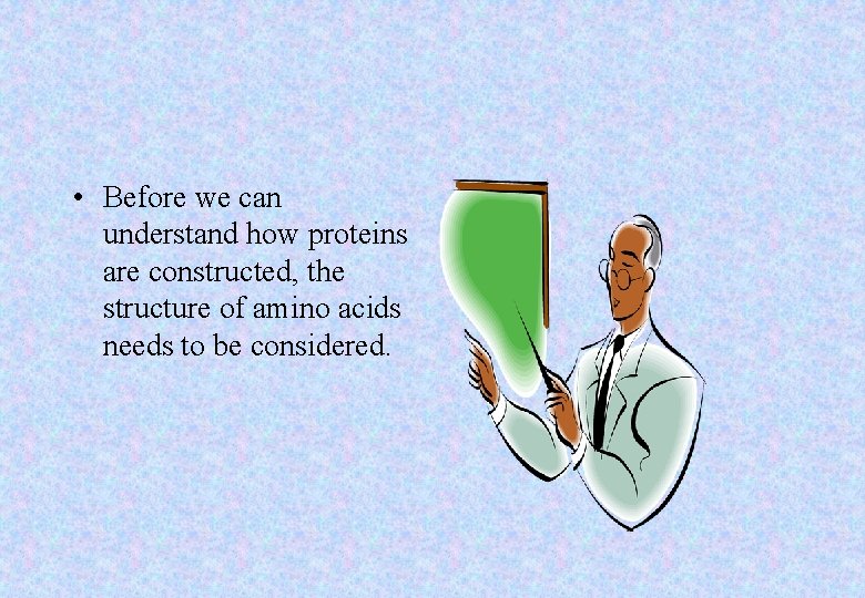  • Before we can understand how proteins are constructed, the structure of amino