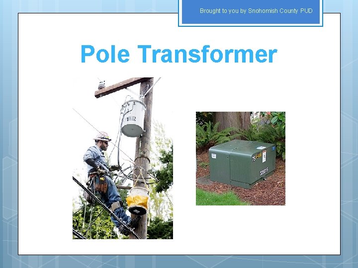 Brought to you by Snohomish County PUD Pole Transformer 