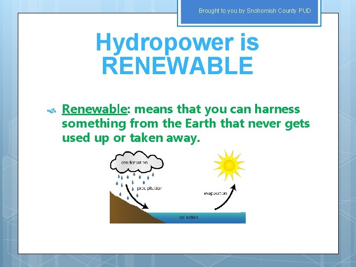 Brought to you by Snohomish County PUD Hydropower is RENEWABLE Renewable: means that you