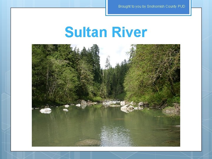 Brought to you by Snohomish County PUD Sultan River 