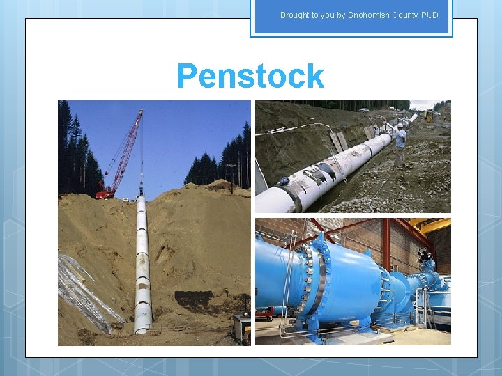Brought to you by Snohomish County PUD Penstock 
