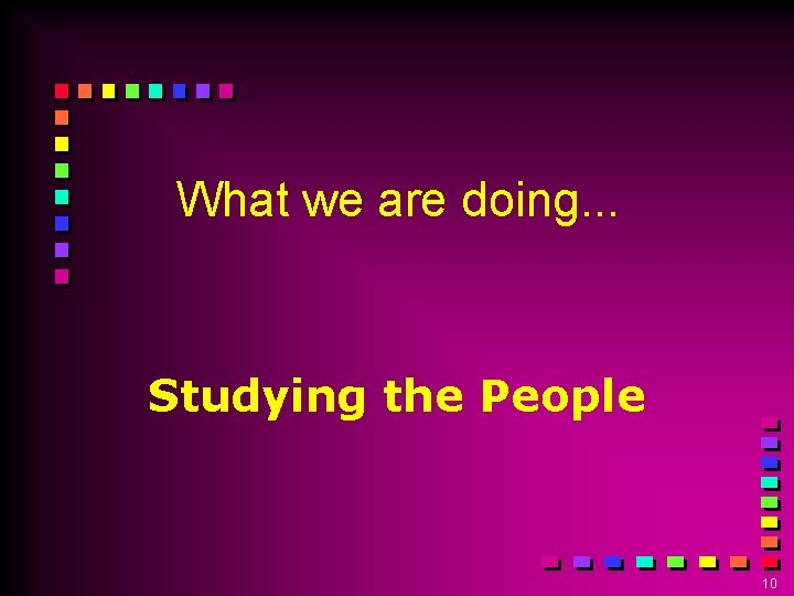 What we are doing. . . Studying the People 10 