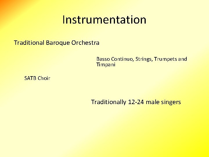 Instrumentation Traditional Baroque Orchestra Basso Continuo, Strings, Trumpets and Timpani SATB Choir Traditionally 12