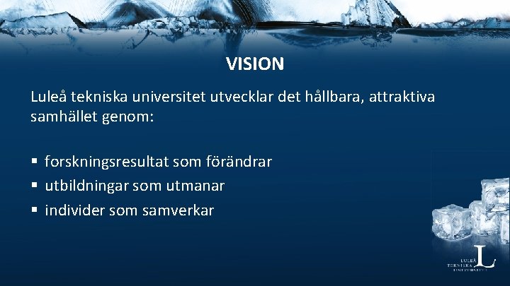 VISION Luleå tekniska universitet utvecklar det hållbara, attraktiva samhället genom: § forskningsresultat som förändrar