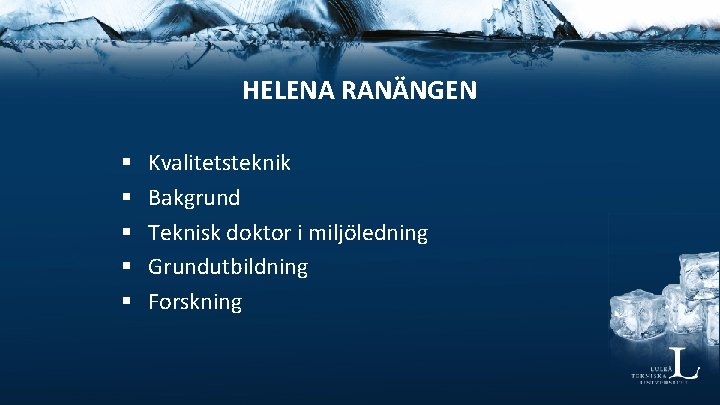 HELENA RANÄNGEN § § § Kvalitetsteknik Bakgrund Teknisk doktor i miljöledning Grundutbildning Forskning 