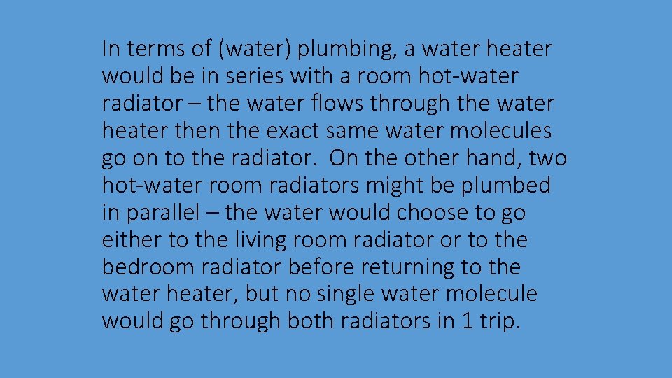 In terms of (water) plumbing, a water heater would be in series with a In terms of (water) plumbing, a water heater would be in series with a