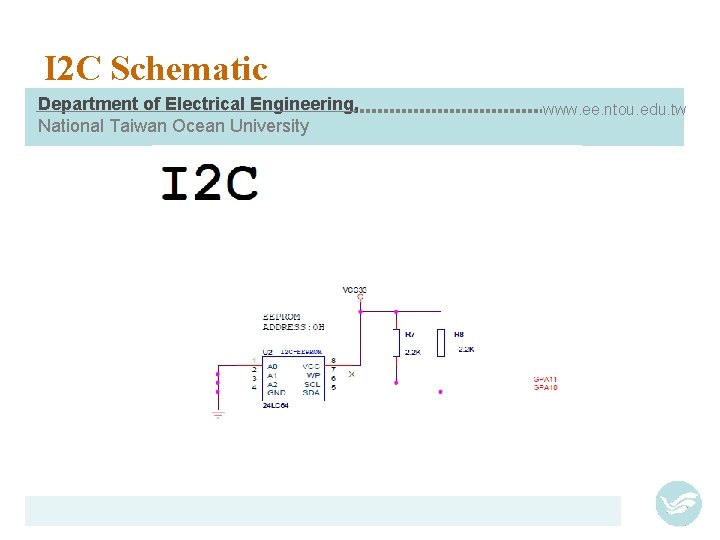 I 2 C Schematic Department of Electrical Engineering, National Taiwan Ocean University www. ee.