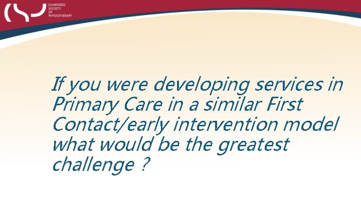 If you were developing services in Primary Care in a similar First Contact/early intervention