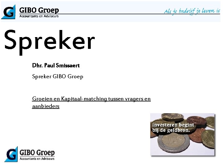 Spreker Dhr. Paul Smissaert Spreker GIBO Groep Groeien en Kapitaal-matching tussen vragers en aanbieders
