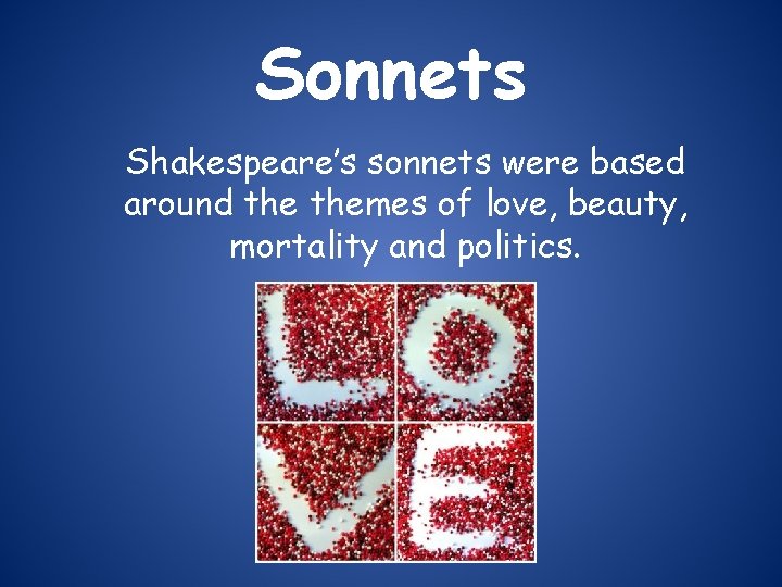 Sonnets Shakespeare’s sonnets were based around themes of love, beauty, mortality and politics. 