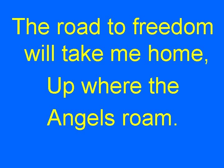 The road to freedom will take me home, Up where the Angels roam. 