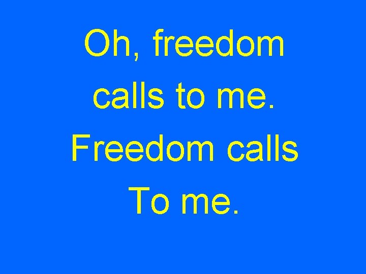Oh, freedom calls to me. Freedom calls To me. 