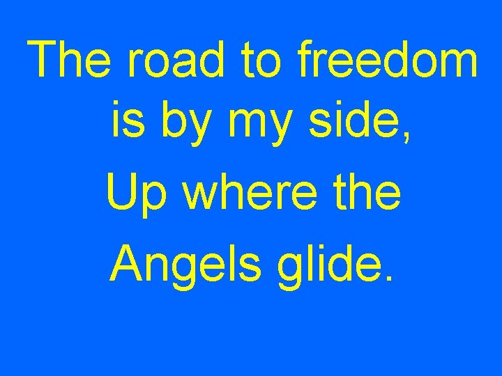The road to freedom is by my side, Up where the Angels glide. 