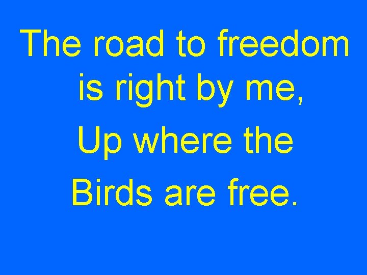 The road to freedom is right by me, Up where the Birds are free.