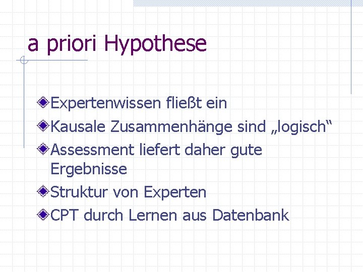 a priori Hypothese Expertenwissen fließt ein Kausale Zusammenhänge sind „logisch“ Assessment liefert daher gute