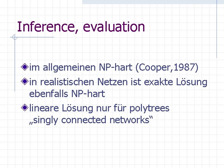 Inference, evaluation im allgemeinen NP-hart (Cooper, 1987) in realistischen Netzen ist exakte Lösung ebenfalls
