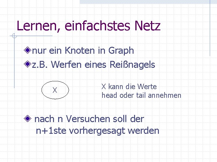 Lernen, einfachstes Netz nur ein Knoten in Graph z. B. Werfen eines Reißnagels X