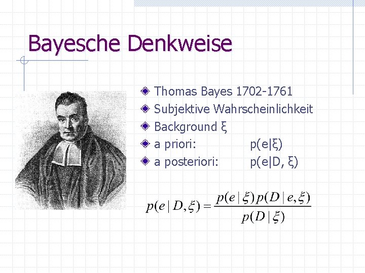 Bayesche Denkweise Thomas Bayes 1702 -1761 Subjektive Wahrscheinlichkeit Background ξ a priori: p(e|ξ) a