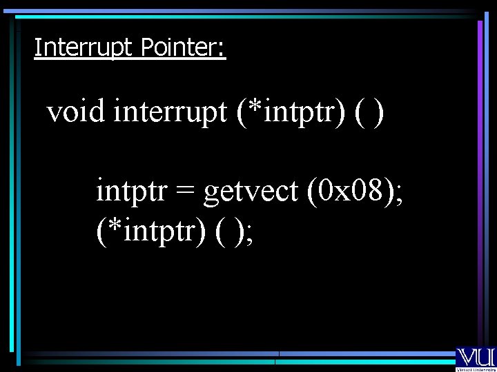Interrupt Pointer: void interrupt (*intptr) ( ) intptr = getvect (0 x 08); (*intptr)