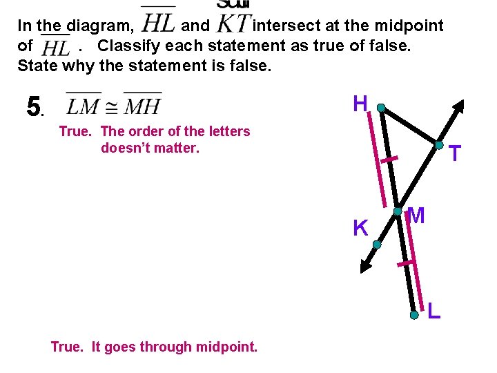 In the diagram, and intersect at the midpoint of. Classify each statement as true