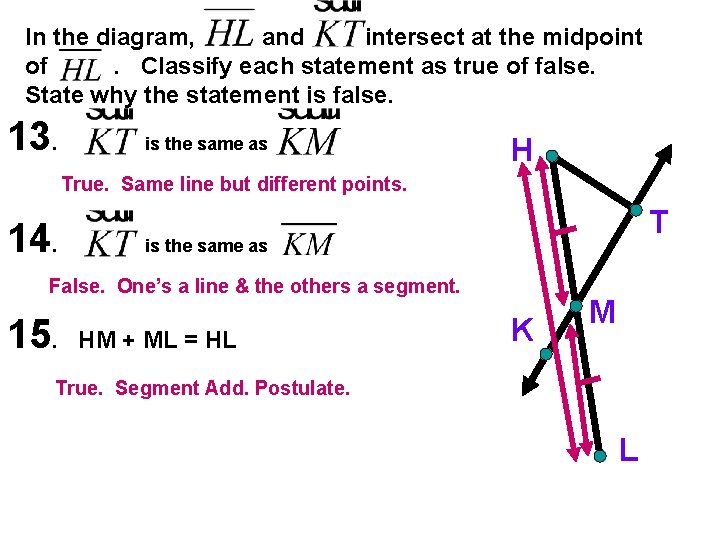 In the diagram, and intersect at the midpoint of. Classify each statement as true