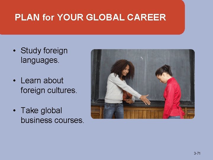 PLAN for YOUR GLOBAL CAREER • Study foreign languages. • Learn about foreign cultures.