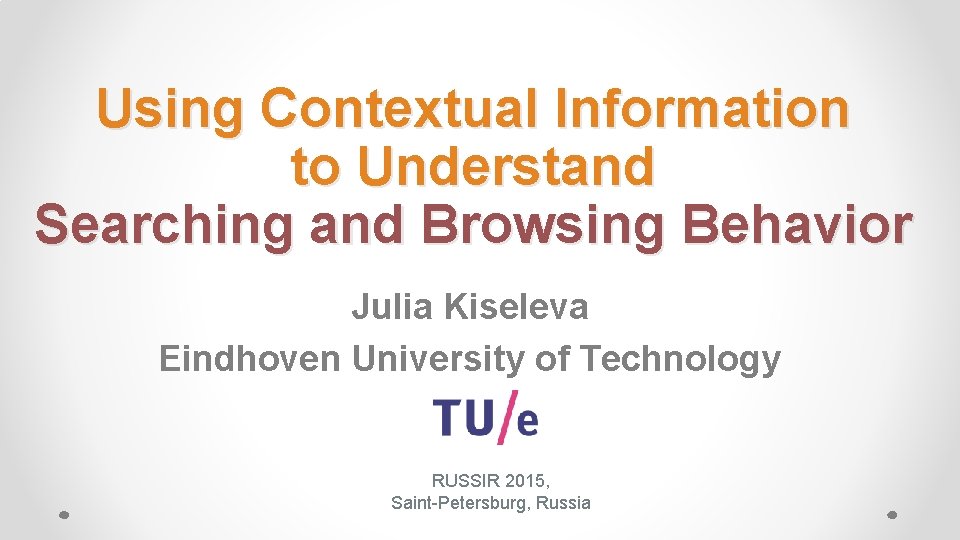 Using Contextual Information to Understand Searching and Browsing Behavior Julia Kiseleva Eindhoven University of