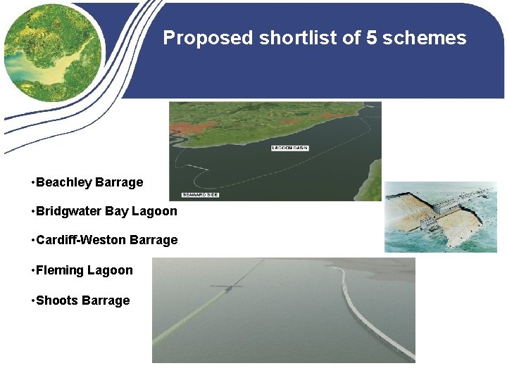 Proposed shortlist of 5 schemes • Beachley Barrage • Bridgwater Bay Lagoon • Cardiff-Weston