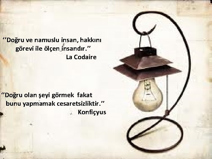 ‘’Doğru ve namuslu insan, hakkını görevi ile ölçen insandır. ’’ La Codaire ‘’Doğru olan