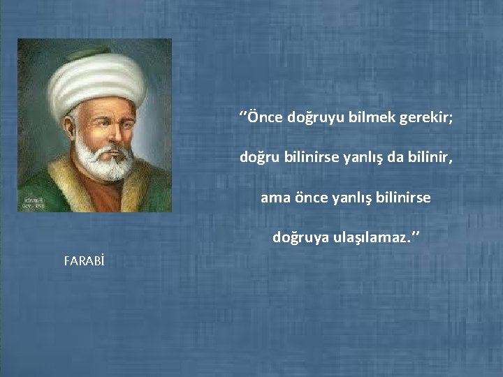 ‘’Önce doğruyu bilmek gerekir; doğru bilinirse yanlış da bilinir, ama önce yanlış bilinirse doğruya