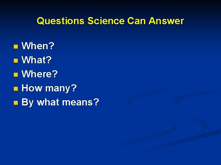 Questions Science Can Answer When? n What? n Where? n How many? n By