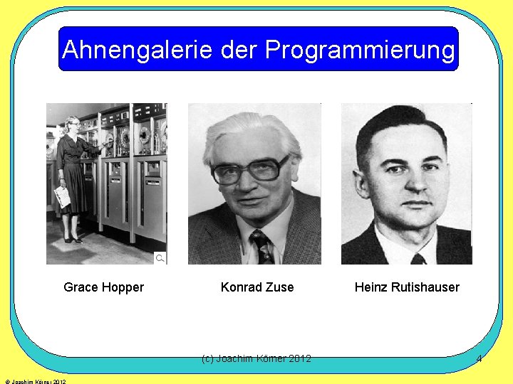 Ahnengalerie der Programmierung Grace Hopper Konrad Zuse (c) Joachim Körner 2012 Heinz Rutishauser 4