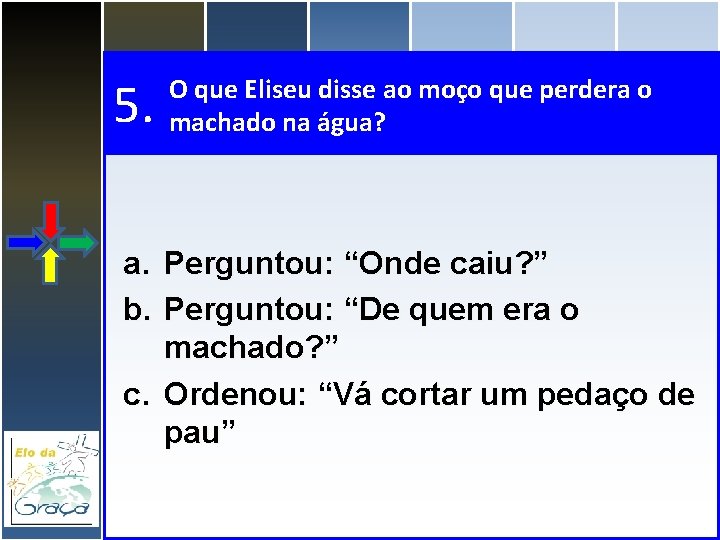 5. O que Eliseu disse ao moço que perdera o machado na água? a.