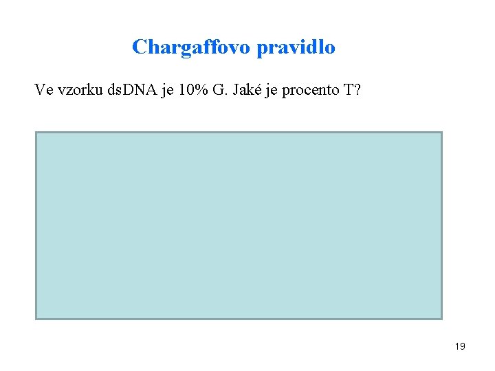 Chargaffovo pravidlo Ve vzorku ds. DNA je 10% G. Jaké je procento T? G=C