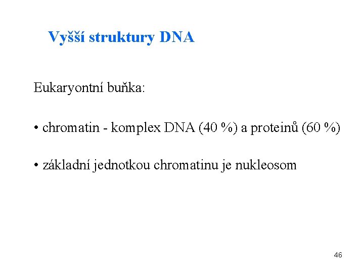 Vyšší struktury DNA Eukaryontní buňka: • chromatin - komplex DNA (40 %) a proteinů