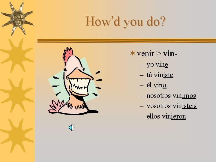 How’d you do? ¬ venir > vin– – – yo vine tú viniste él