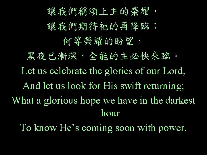 讓我們稱頌上主的榮耀， 讓我們期待祂的再降臨； 何等榮耀的盼望， 黑夜已漸深，全能的主必快來臨。 Let us celebrate the glories of our Lord, And let
