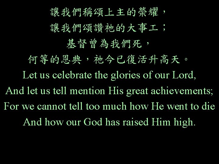 讓我們稱頌上主的榮耀， 讓我們頌讚祂的大事 ； 基督曾為我們死， 何等的恩典，祂今已復活升高天。 Let us celebrate the glories of our Lord, And