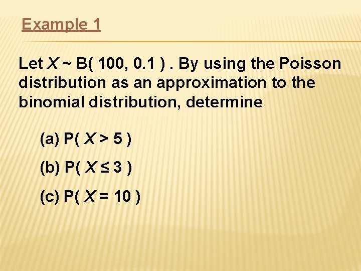 Example 1 Let X ~ B( 100, 0. 1 ). By using the Poisson