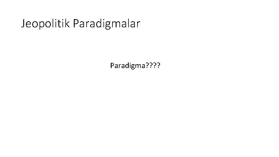 Jeopolitik Paradigmalar Paradigma? ? 