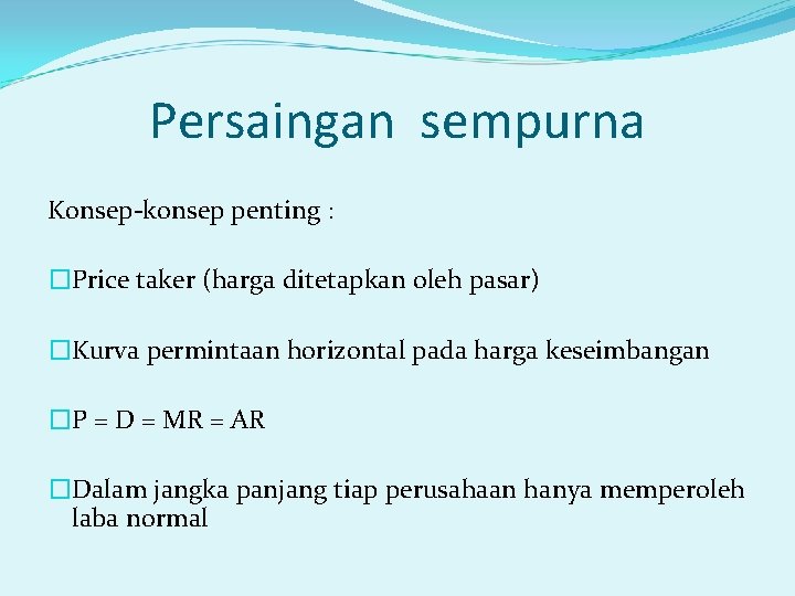 Persaingan sempurna Konsep-konsep penting : �Price taker (harga ditetapkan oleh pasar) �Kurva permintaan horizontal