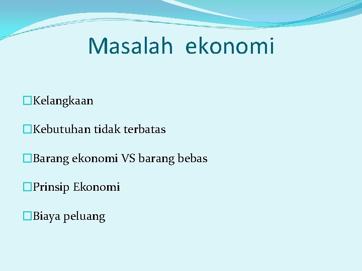 Masalah ekonomi �Kelangkaan �Kebutuhan tidak terbatas �Barang ekonomi VS barang bebas �Prinsip Ekonomi �Biaya