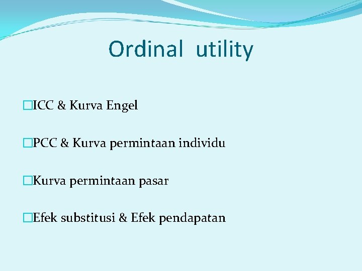 Ordinal utility �ICC & Kurva Engel �PCC & Kurva permintaan individu �Kurva permintaan pasar
