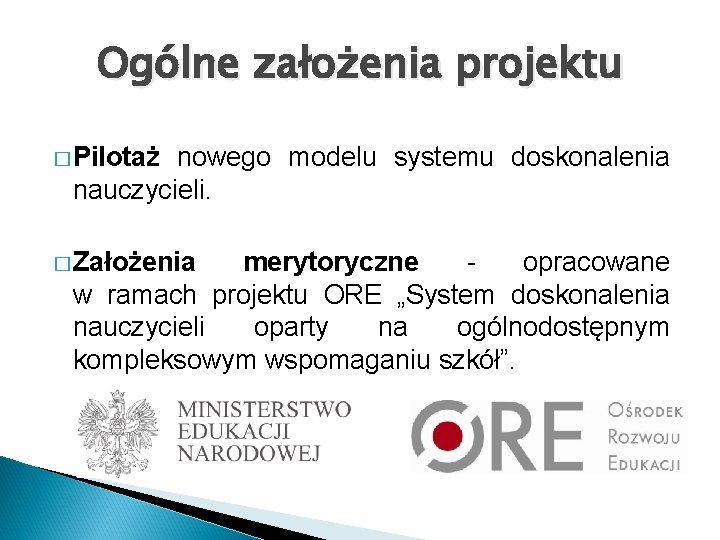 Ogólne założenia projektu � Pilotaż nowego modelu systemu doskonalenia nauczycieli. � Założenia merytoryczne opracowane