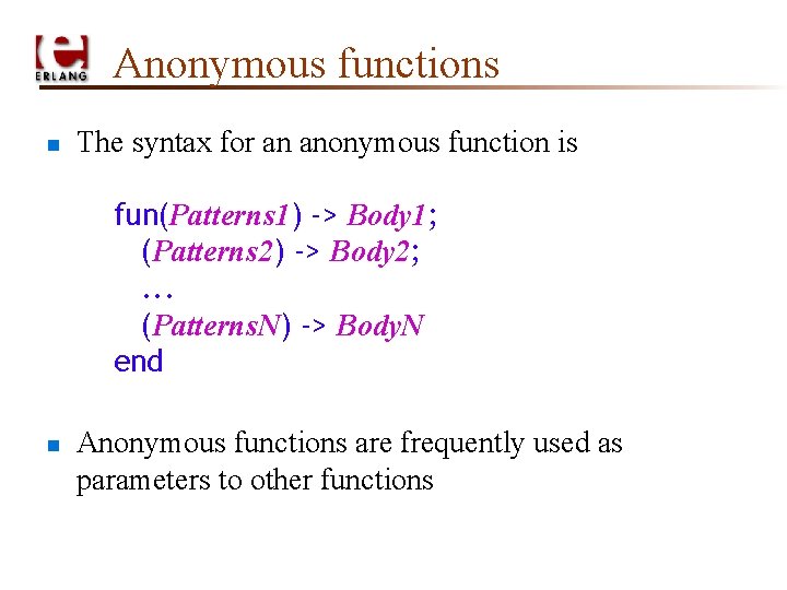 Anonymous functions n The syntax for an anonymous function is fun(Patterns 1) -> Body